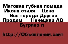 Матовая губная помада “Икона стиля“ › Цена ­ 499 - Все города Другое » Продам   . Ненецкий АО,Бугрино п.